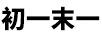 初一末一