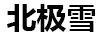 北極雪（beijiexue）