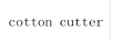 COTTON CUTTER
