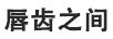 唇齒之間