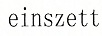 EINSZETT