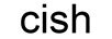 cish