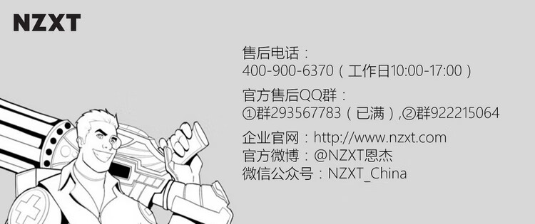 NXT售后电话400-900-6370(工作日10:00-17:00)官方售后QQ群①群293567783(已满)②群92215064企业官网http://www.nzxt.com官方微博:@NZX「恩杰微信公众号: NZXT China-推好价 | 品质生活 精选好价