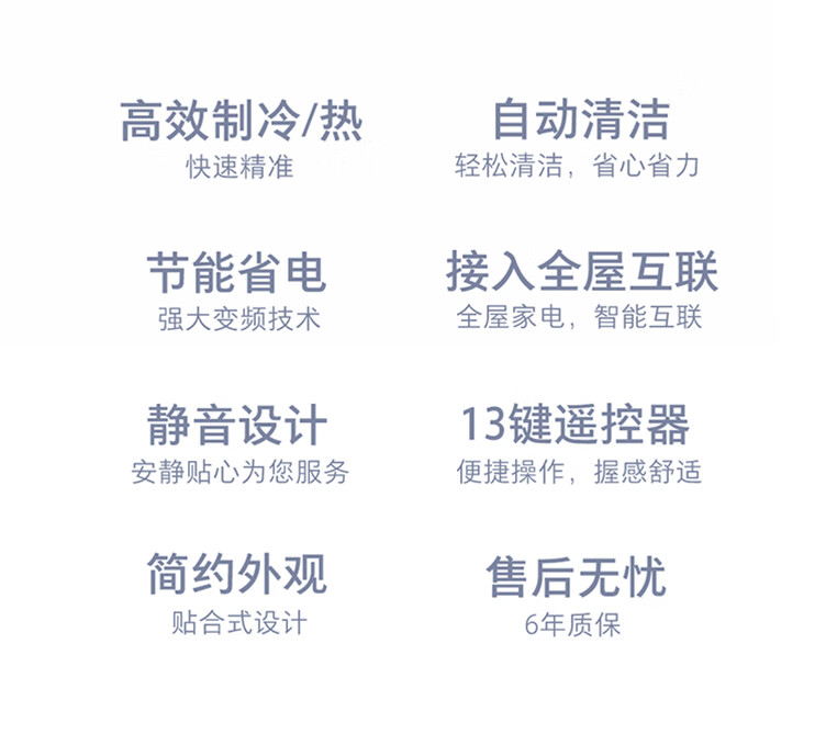 高效制冷/热自动清洁快速精准轻松清洁,省心省力节能省电接入全屋互联强大变频技术全屋家电,智能互联静音设计13键遥控器安静贴心为您服务便捷操作,握感舒适简约外观售后无忧贴合式设计6年质保-推好价 | 品质生活 精选好价