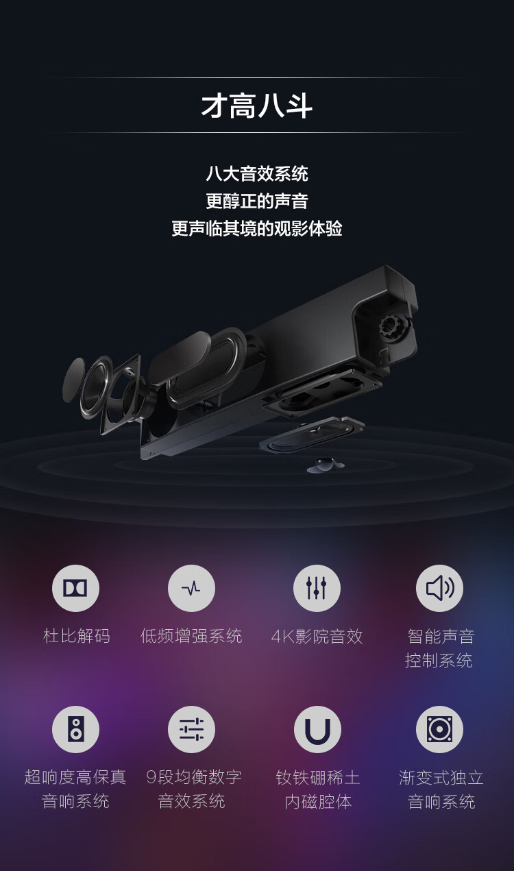 才高八斗八大音效系统更醇正的声音更声临其境的观影体验杜比解码低频增强系统4K影院音效智能声音控制系统8超响度高保真9段均衡数字钕铁硼稀渐变式独立音响系统音效系统内磁腔体音响系统-推好价 | 品质生活 精选好价