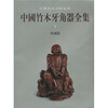 

中国竹木牙角器全集1：竹刻器