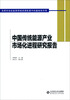 

中国传统能源产业市场化进程研究报告：发挥市场在能源领域资源配置中的基础性作用