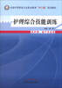 

护理综合技能训练/全国中等医药卫生职业教育“十二五”规划教材