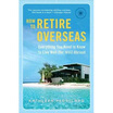 

How to Retire Overseas Everything You Need to Know to Live Well for Less Abroad