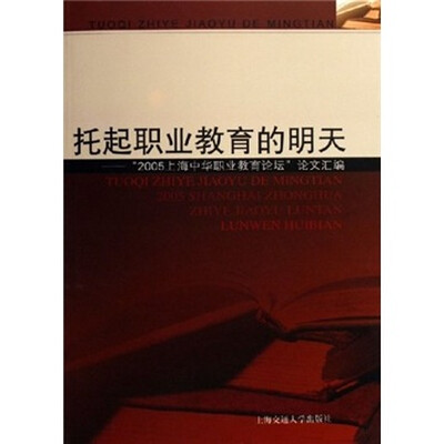

托起职业教育的明天：“2005上海中华职业教育论坛”论文汇编