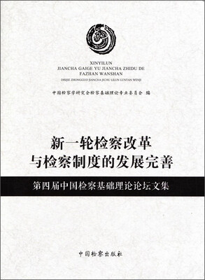 

新一轮检察改革与检察制度的发展完善：第四届中国检察基础理论论坛文集