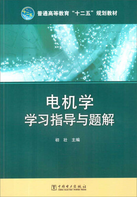 

普通高等教育“十二五”规划教材电机学学习指导与题解