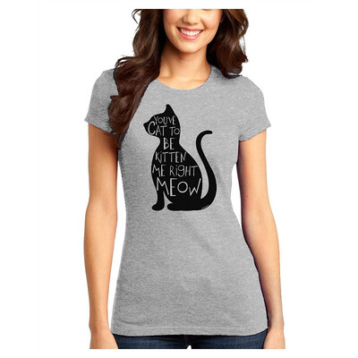 

TooLoud Youve Cat To Be Kitten Me Right Meow Juniors T-Shirt
