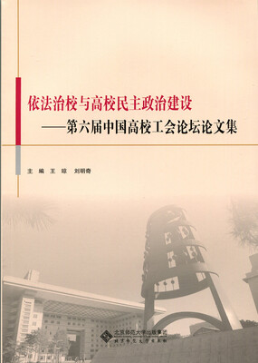 

依法治校与高校民主政治建设:第六届中国高校工会论坛论文集