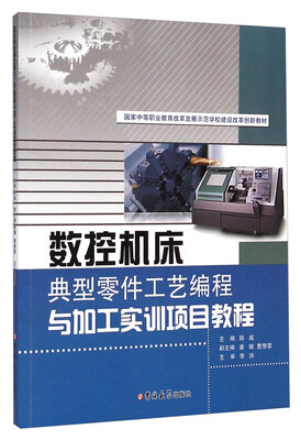 

国家中等职业教育改革发展示范学校建设改革创新教材：数控机床典型零件工艺编程与加工实训项目教程