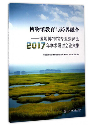 

博物馆教育与跨界融合：湿地博物馆专业委员会2017年学术研讨会论文集