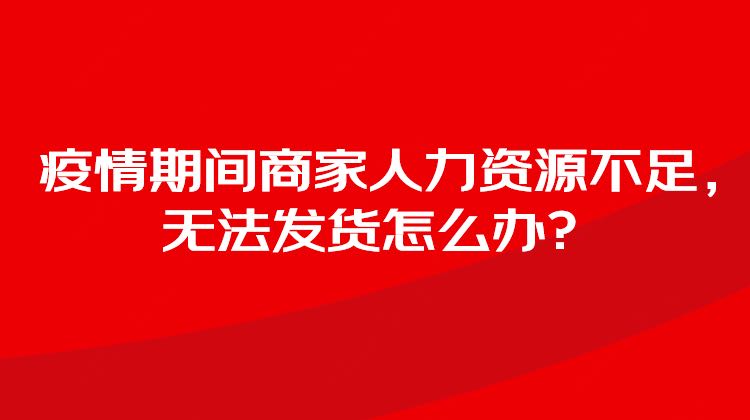 疫情期间人力资源不足，无法发货怎么办？