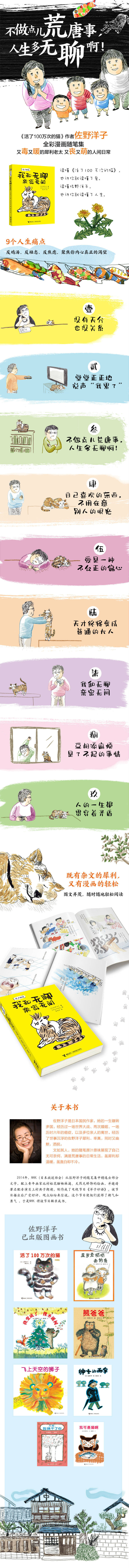 规格参数 商品介绍 产品特色 内容简介 佐野洋子是日本国民作家 她的一生辗转多国 经历过一场世界大战 两次婚姻 一场历时六年的癌症 以及多位亲人的离世 经历了世事沉浮的佐野洋子犀利 率真 同时又幽默 洒脱 文如其人 她的随笔原汁原味展现